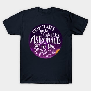 Princesses go to castles, astronauts go to the space T-Shirt